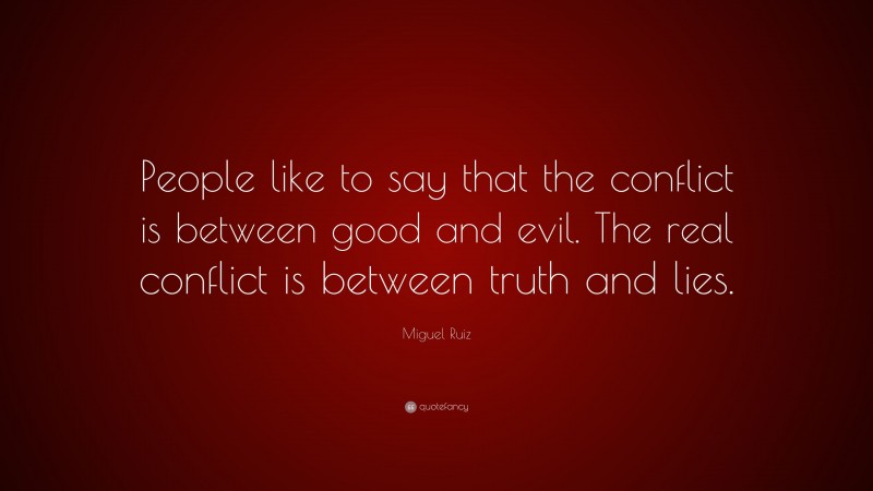 Miguel Ruiz Quote: “People like to say that the conflict is between good and evil. The real conflict is between truth and lies.”