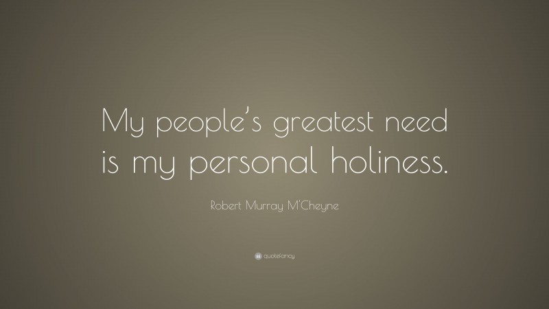 Robert Murray M'Cheyne Quote: “My people’s greatest need is my personal holiness.”