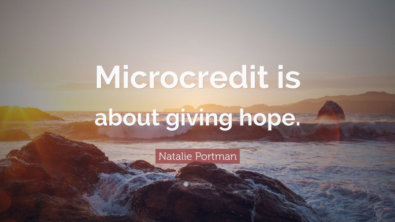 Natalie Portman Quote: “Microcredit is about giving hope.”
