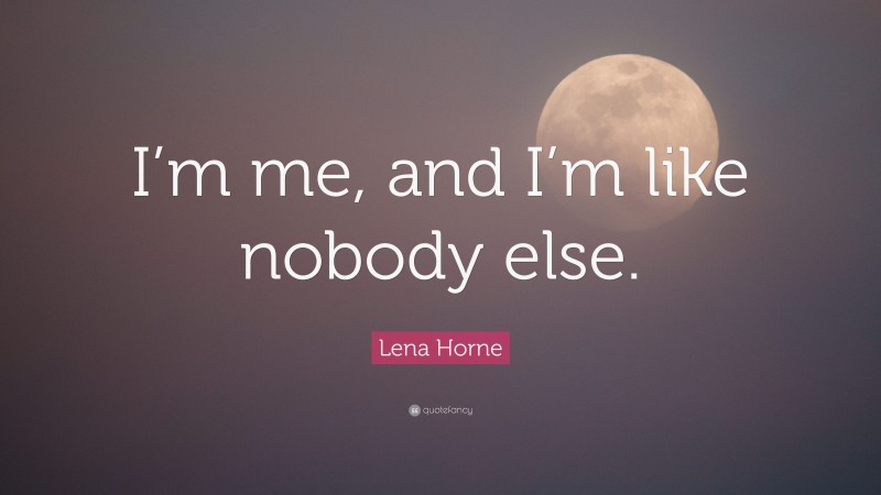 Lena Horne Quote: “I’m me, and I’m like nobody else.”