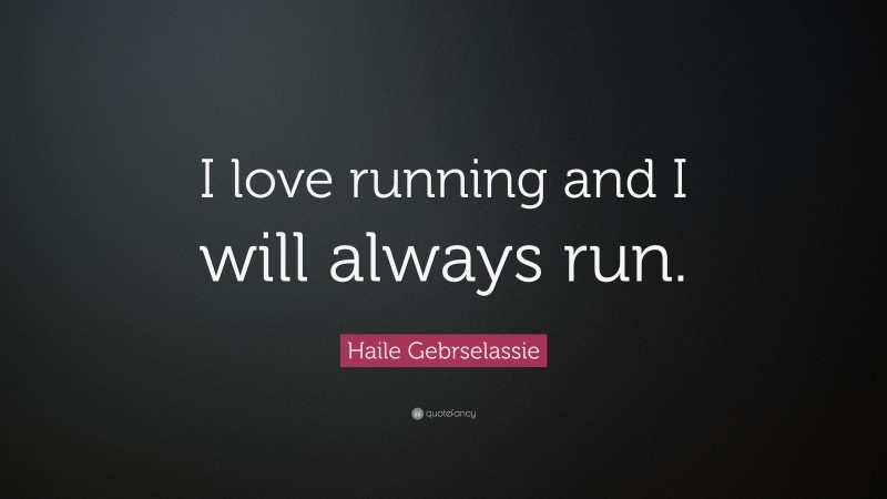 Haile Gebrselassie Quote: “I love running and I will always run.”