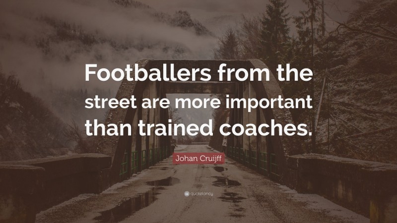 Johan Cruijff Quote: “Footballers from the street are more important than trained coaches.”