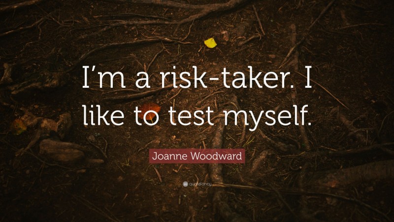 Joanne Woodward Quote: “I’m a risk-taker. I like to test myself.”