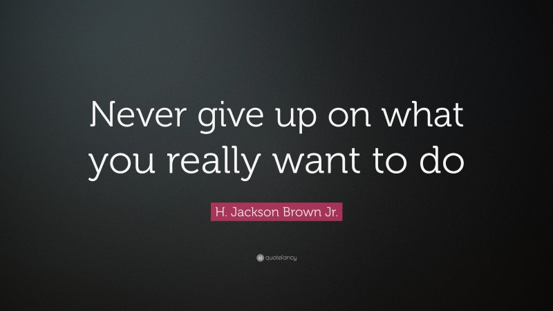 H. Jackson Brown Jr. Quote: “Never give up on what you really want to do”