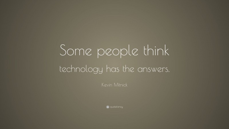 Kevin Mitnick Quote: “Some people think technology has the answers.”
