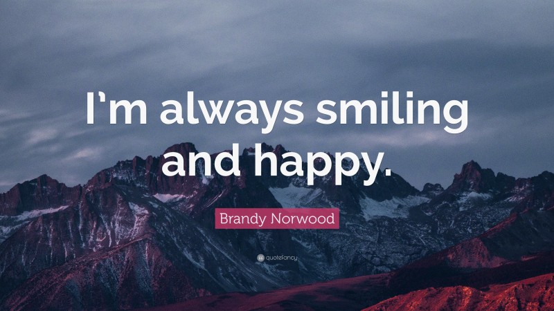 Brandy Norwood Quote: “I’m always smiling and happy.”