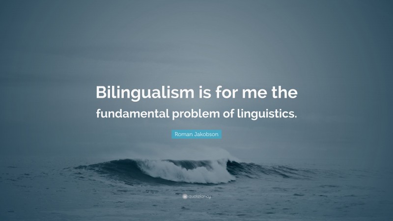Roman Jakobson Quote: “Bilingualism is for me the fundamental problem of linguistics.”
