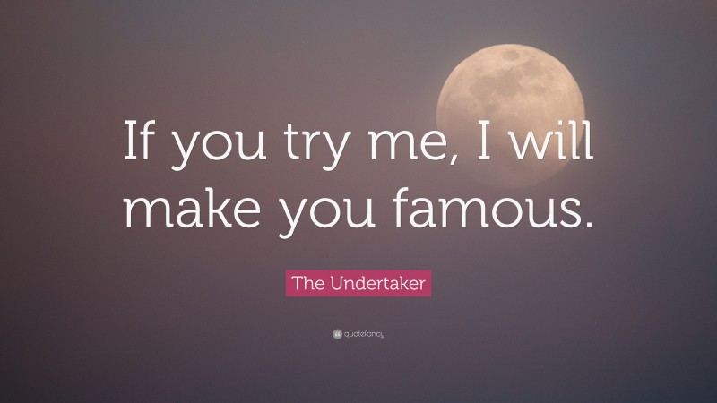 The Undertaker Quote: “If you try me, I will make you famous.”