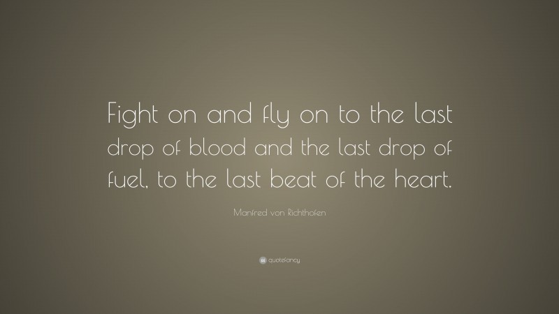 Manfred von Richthofen Quote: “Fight on and fly on to the last drop of ...