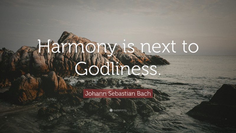 Johann Sebastian Bach Quote: “Harmony is next to Godliness.”