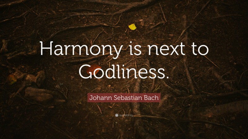 Johann Sebastian Bach Quote: “Harmony is next to Godliness.”