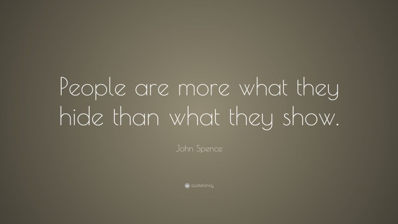 John Spence Quote: “People are more what they hide than what they show.”