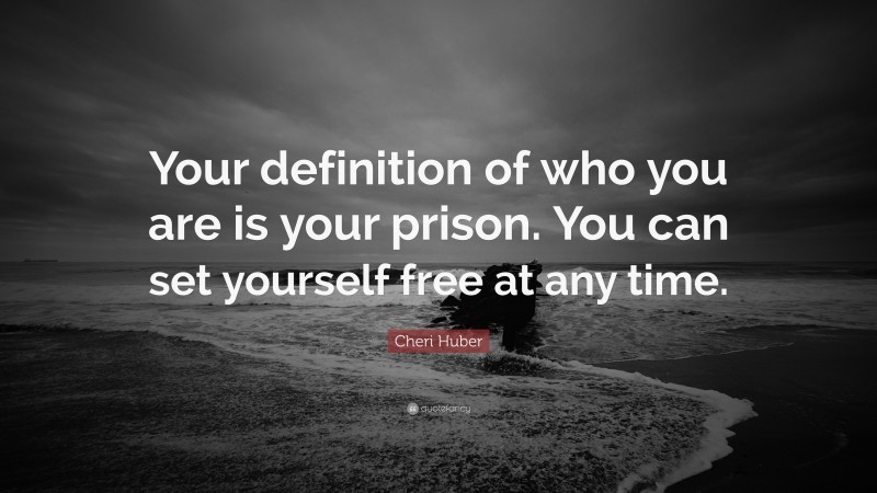Cheri Huber Quote: “Your definition of who you are is your prison. You can set yourself free at any time.”