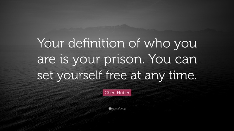 Cheri Huber Quote: “Your definition of who you are is your prison. You can set yourself free at any time.”