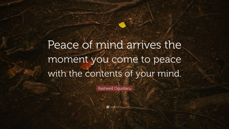 Rasheed Ogunlaru Quote: “Peace of mind arrives the moment you come to peace with the contents of your mind.”