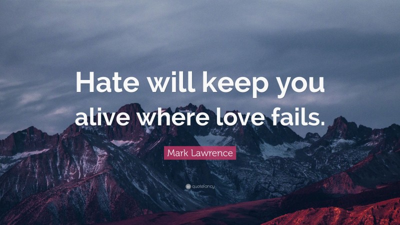 Mark Lawrence Quote: “Hate will keep you alive where love fails.”