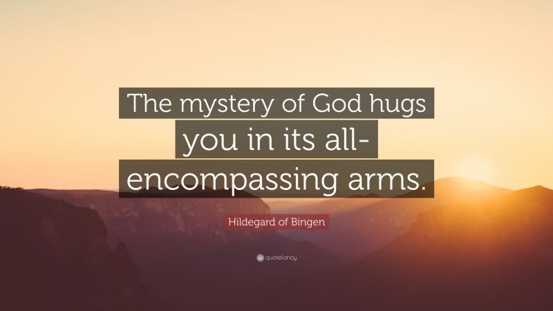 Hildegard of Bingen Quote: “The mystery of God hugs you in its all-encompassing arms.”