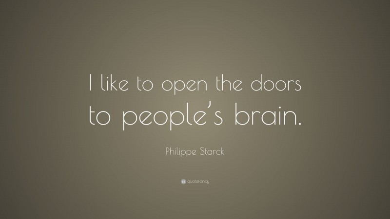 Philippe Starck Quote: “I like to open the doors to people’s brain.”