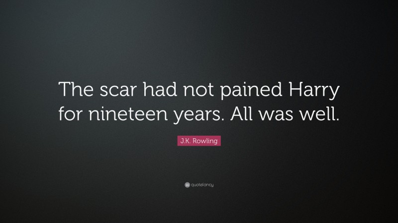 J.K. Rowling Quote: “The scar had not pained Harry for nineteen years. All was well.”