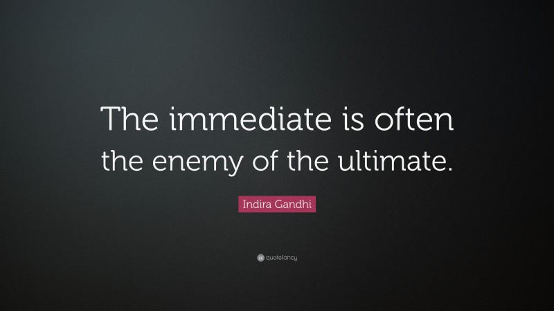 Indira Gandhi Quote: “The immediate is often the enemy of the ultimate.”