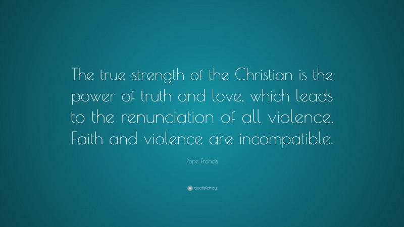 Pope Francis Quote: “The true strength of the Christian is the power of ...