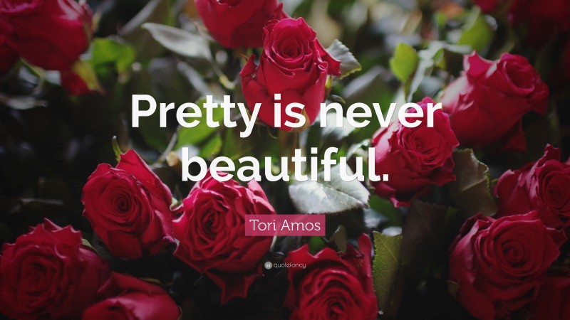 Tori Amos Quote: “Pretty is never beautiful.”