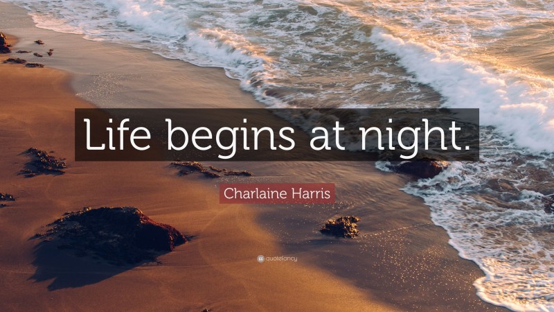 Charlaine Harris Quote: “Life begins at night.”