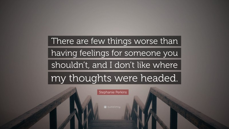 Stephanie Perkins Quote: “There are few things worse than having feelings for someone you shouldn’t, and I don’t like where my thoughts were headed.”