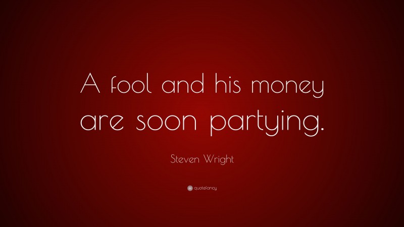 Steven Wright Quote: “A fool and his money are soon partying.”