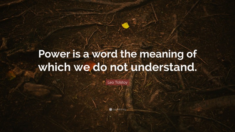 Leo Tolstoy Quote: “Power is a word the meaning of which we do not understand.”
