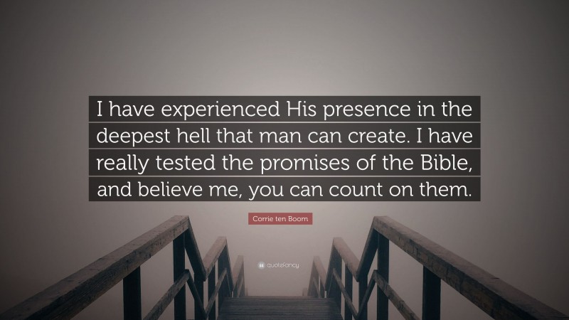 Corrie ten Boom Quote: “I have experienced His presence in the deepest hell that man can create. I have really tested the promises of the Bible, and believe me, you can count on them.”
