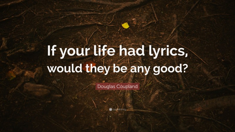 Douglas Coupland Quote: “If your life had lyrics, would they be any good?”