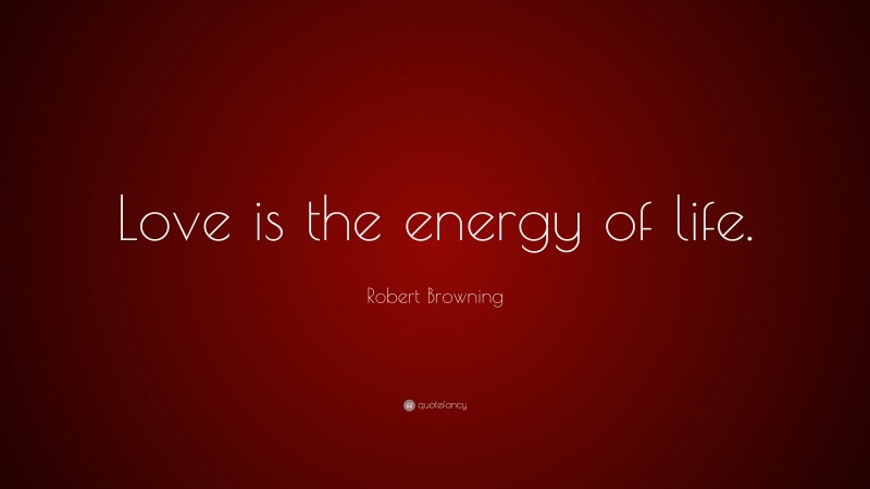 Robert Browning Quote: “Love is the energy of life.”