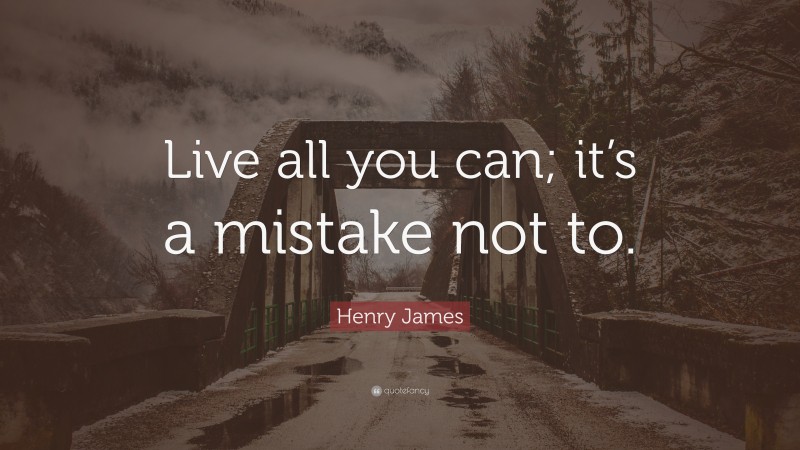 Henry James Quote: “Live all you can; it’s a mistake not to.”