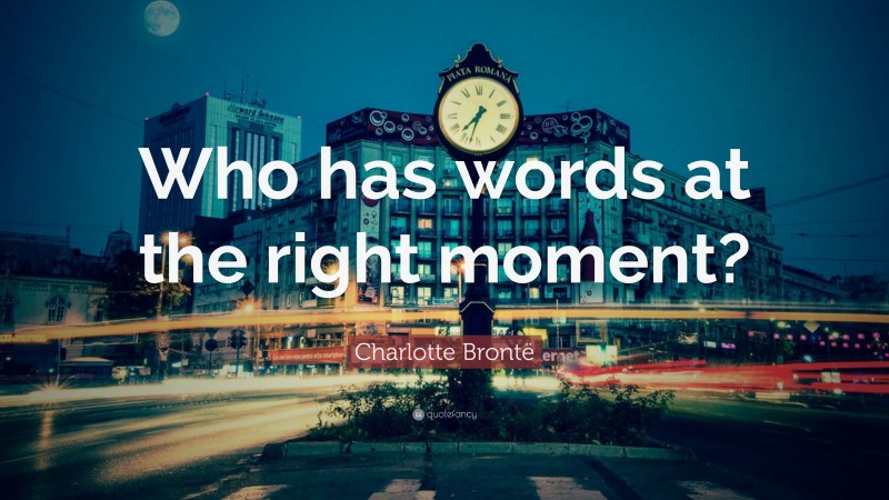 Charlotte Brontë Quote: “Who has words at the right moment?”
