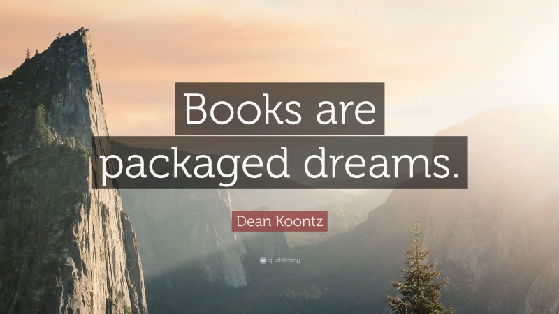 Dean Koontz Quote: “Books are packaged dreams.”