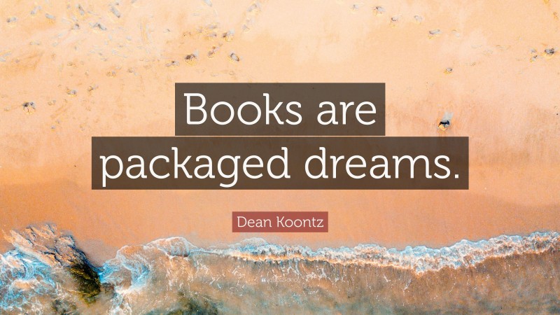 Dean Koontz Quote: “Books are packaged dreams.”