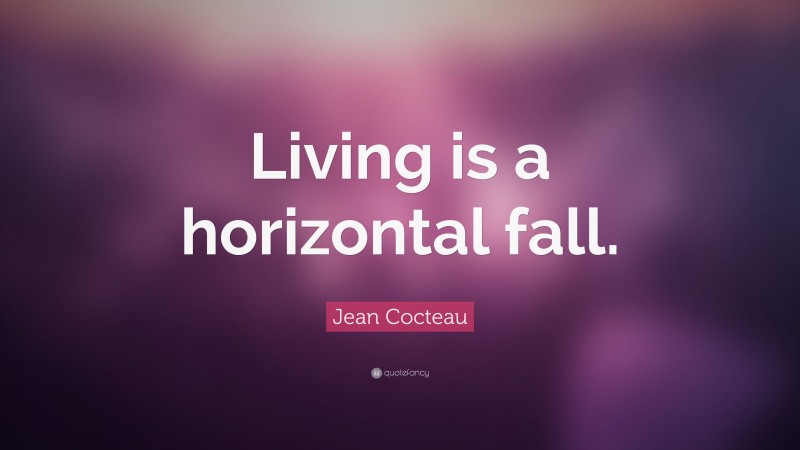Jean Cocteau Quote: “Living is a horizontal fall.”