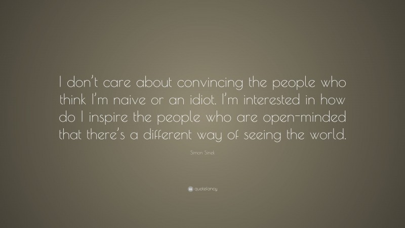 Simon Sinek Quote: “I don’t care about convincing the people who think ...