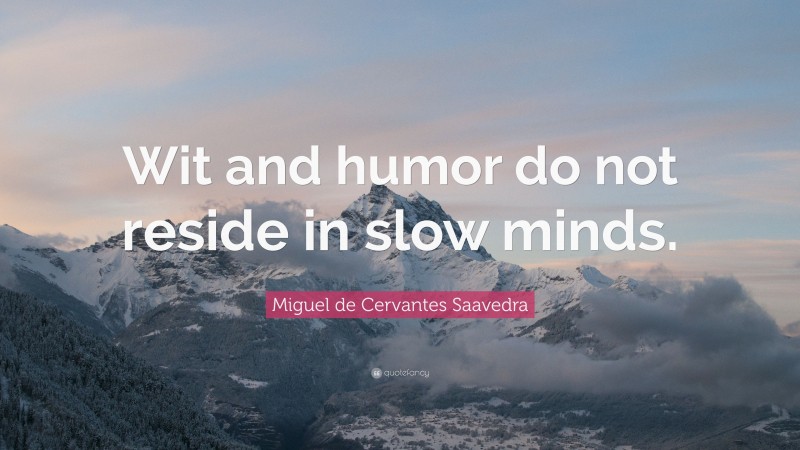 Miguel de Cervantes Saavedra Quote: “Wit and humor do not reside in slow minds.”