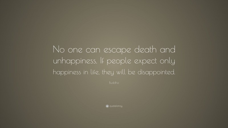 Buddha Quote: “No one can escape death and unhappiness. If people expect only happiness in life, they will be disappointed.”