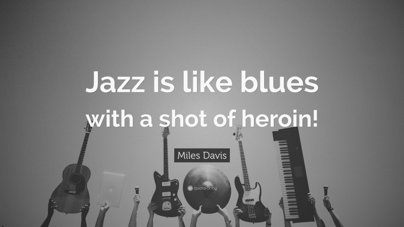Miles Davis Quote: “Jazz is like blues with a shot of heroin!”