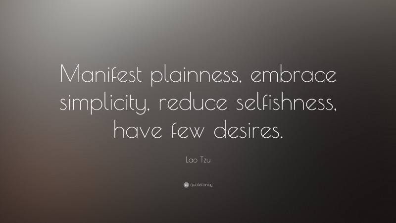Lao Tzu Quote: “Manifest plainness, embrace simplicity, reduce selfishness, have few desires.”