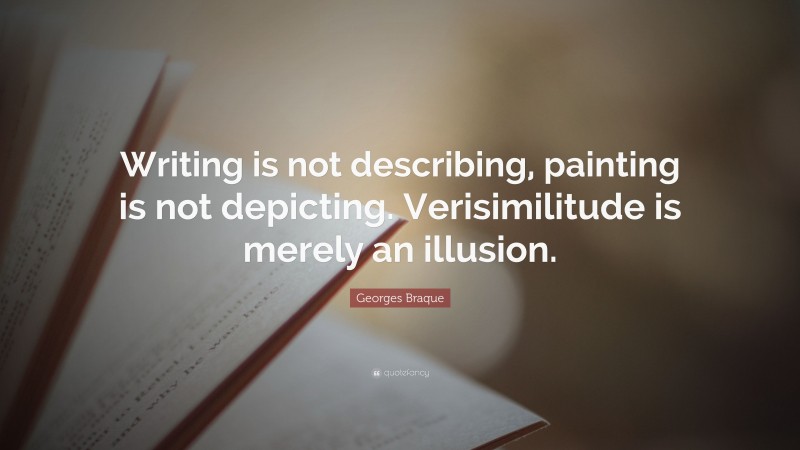 Georges Braque Quote: “Writing is not describing, painting is not depicting. Verisimilitude is merely an illusion.”