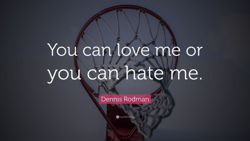 Dennis Rodman Quote: “You can love me or you can hate me.”