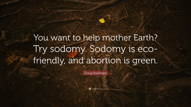 Doug Stanhope Quote: “You want to help mother Earth? Try sodomy. Sodomy is eco-friendly, and abortion is green.”