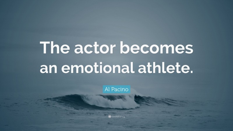 Al Pacino Quote: “The actor becomes an emotional athlete.”