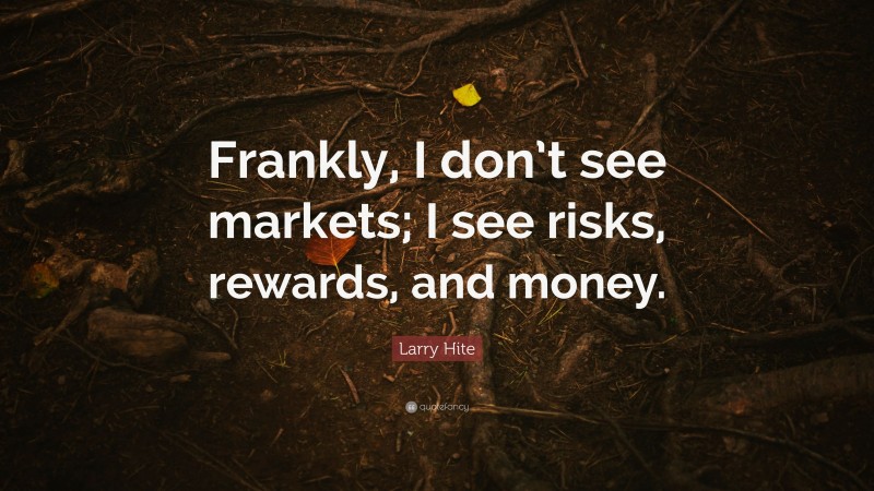 Larry Hite Quote: “Frankly, I don’t see markets; I see risks, rewards, and money.”