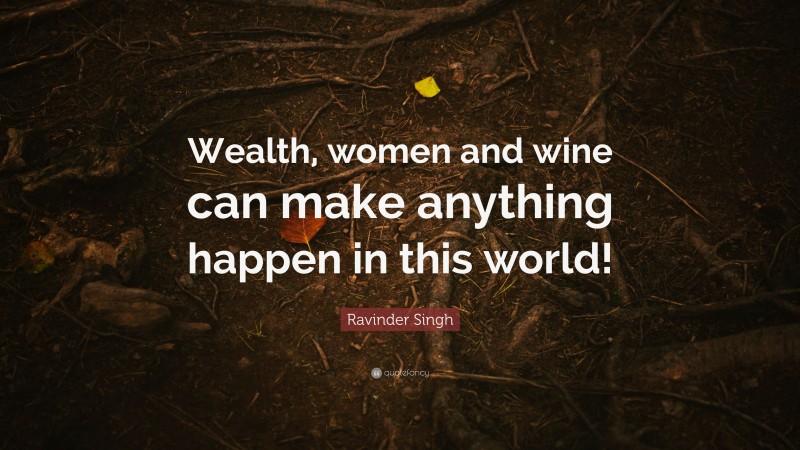 Ravinder Singh Quote: “Wealth, women and wine can make anything happen in this world!”