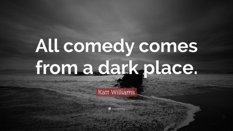 Katt Williams Quote: “All comedy comes from a dark place.”